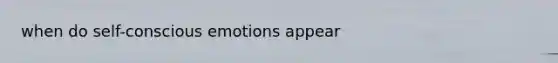 when do self-conscious emotions appear