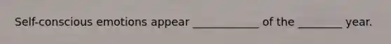 Self-conscious emotions appear ____________ of the ________ year.