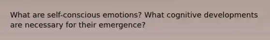 What are self-conscious emotions? What cognitive developments are necessary for their emergence?