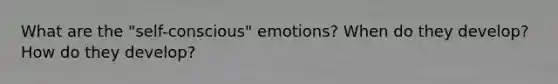 What are the "self-conscious" emotions? When do they develop? How do they develop?