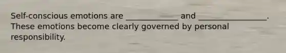 Self-conscious emotions are _____________ and _________________. These emotions become clearly governed by personal responsibility.