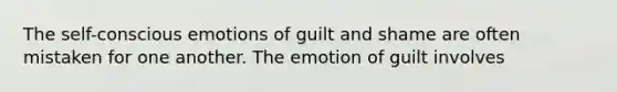 The self-conscious emotions of guilt and shame are often mistaken for one another. The emotion of guilt involves