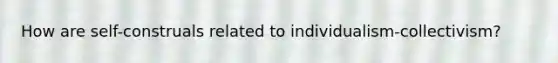 How are self-construals related to individualism-collectivism?