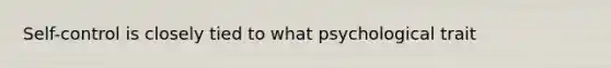 Self-control is closely tied to what psychological trait