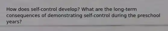 How does self-control develop? What are the long-term consequences of demonstrating self-control during the preschool years?