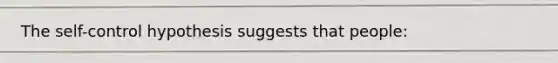 The self-control hypothesis suggests that people: