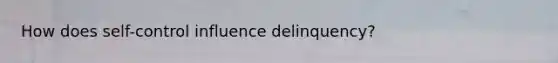 How does self-control influence delinquency?