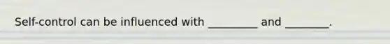 Self-control can be influenced with _________ and ________.