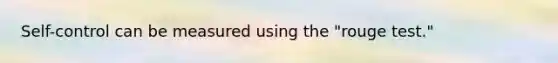 Self-control can be measured using the "rouge test."