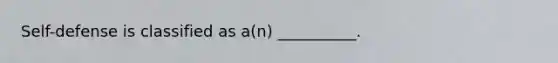 Self-defense is classified as a(n) __________.