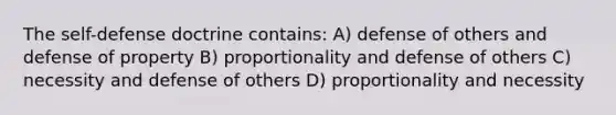 The self-defense doctrine contains: A) defense of others and defense of property B) proportionality and defense of others C) necessity and defense of others D) proportionality and necessity