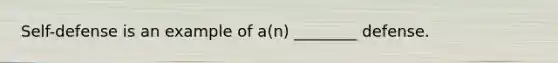 Self-defense is an example of a(n) ________ defense.