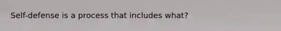 Self-defense is a process that includes what?