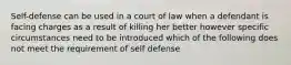 Self-defense can be used in a court of law when a defendant is facing charges as a result of killing her better however specific circumstances need to be introduced which of the following does not meet the requirement of self defense