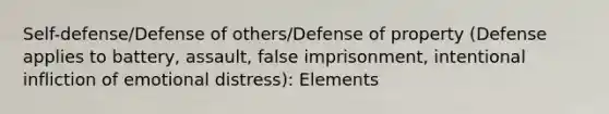 Self-defense/Defense of others/Defense of property (Defense applies to battery, assault, false imprisonment, intentional infliction of emotional distress): Elements