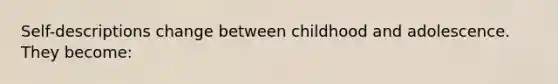 Self-descriptions change between childhood and adolescence. They become: