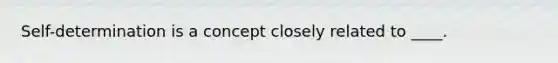 Self-determination is a concept closely related to ____.
