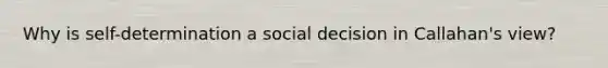 Why is self-determination a social decision in Callahan's view?