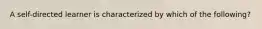 A self-directed learner is characterized by which of the following?