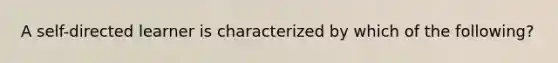 A self-directed learner is characterized by which of the following?