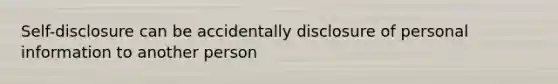 Self-disclosure can be accidentally disclosure of personal information to another person