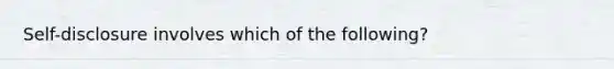 Self-disclosure involves which of the following?