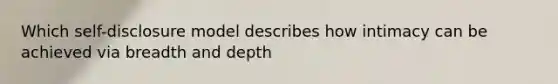 Which self-disclosure model describes how intimacy can be achieved via breadth and depth