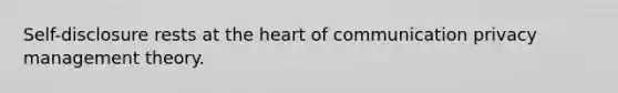 Self-disclosure rests at <a href='https://www.questionai.com/knowledge/kya8ocqc6o-the-heart' class='anchor-knowledge'>the heart</a> of communication privacy management theory.