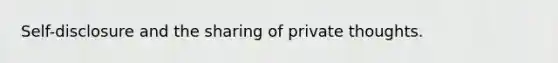 Self-disclosure and the sharing of private thoughts.