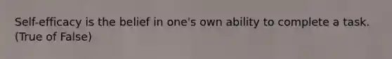 Self-efficacy is the belief in one's own ability to complete a task. (True of False)