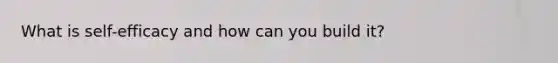 What is self-efficacy and how can you build it?