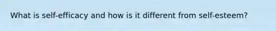 What is self-efficacy and how is it different from self-esteem?