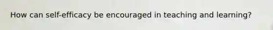 How can self-efficacy be encouraged in teaching and learning?