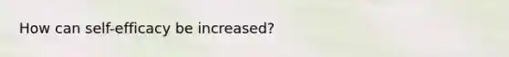 How can self-efficacy be increased?