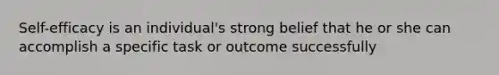 Self-efficacy is an individual's strong belief that he or she can accomplish a specific task or outcome successfully