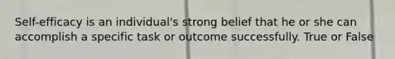 ​Self-efficacy is an individual's strong belief that he or she can accomplish a specific task or outcome successfully. True or False