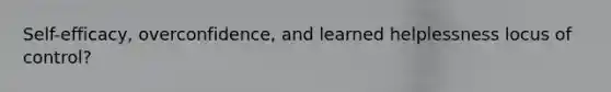 Self-efficacy, overconfidence, and learned helplessness locus of control?