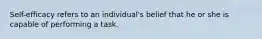 Self-efficacy refers to an individual's belief that he or she is capable of performing a task.