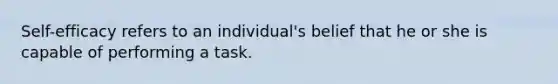 Self-efficacy refers to an individual's belief that he or she is capable of performing a task.