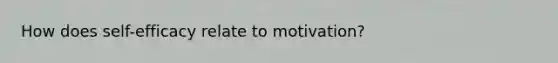 How does self-efficacy relate to motivation?