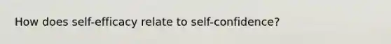 How does self-efficacy relate to self-confidence?