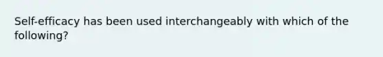 Self-efficacy has been used interchangeably with which of the following?