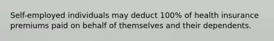 Self-employed individuals may deduct 100% of health insurance premiums paid on behalf of themselves and their dependents.