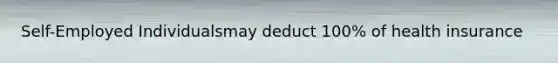 Self-Employed Individualsmay deduct 100% of health insurance