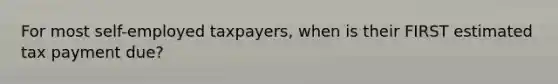 For most self-employed taxpayers, when is their FIRST estimated tax payment due?