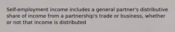 Self-employment income includes a general partner's distributive share of income from a partnership's trade or business, whether or not that income is distributed