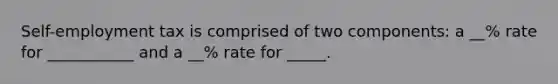 Self-employment tax is comprised of two components: a __% rate for ___________ and a __% rate for _____.