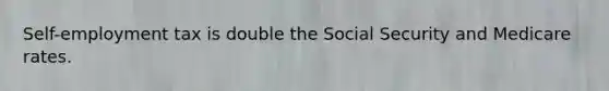 Self-employment tax is double the Social Security and Medicare rates.