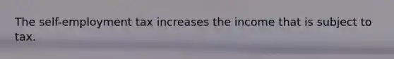 The self-employment tax increases the income that is subject to tax.