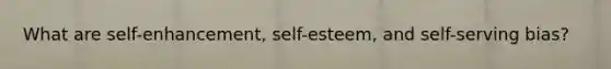 What are self-enhancement, self-esteem, and self-serving bias?